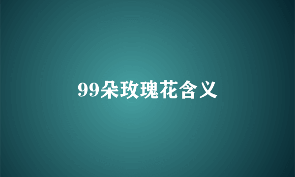 99朵玫瑰花含义