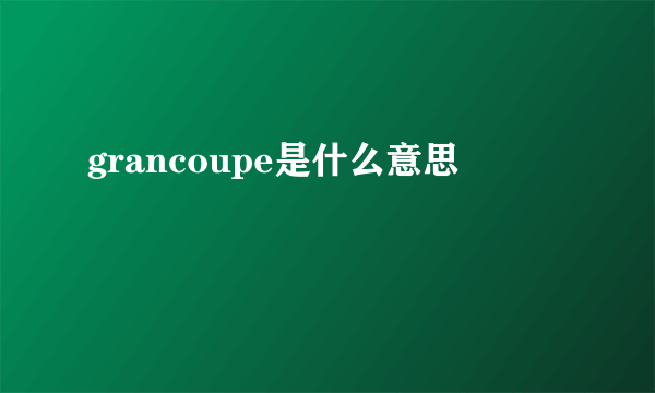 grancoupe是什么意思