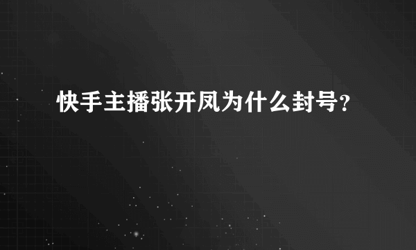 快手主播张开凤为什么封号？