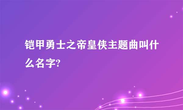 铠甲勇士之帝皇侠主题曲叫什么名字?