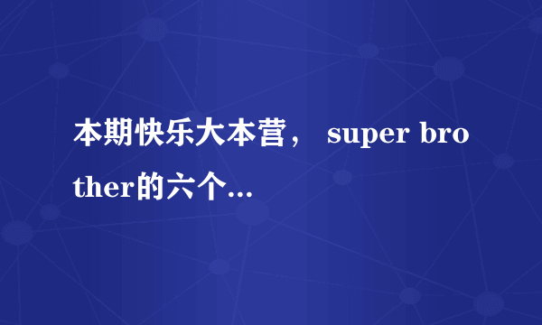 本期快乐大本营， super brother的六个小男孩各叫什么？