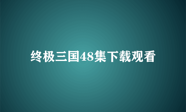 终极三国48集下载观看