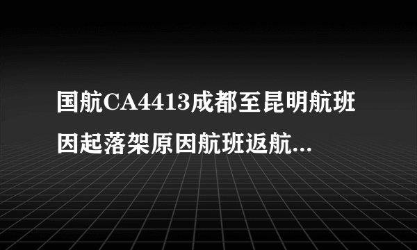 国航CA4413成都至昆明航班因起落架原因航班返航后起飞-飞外