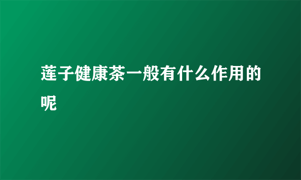 莲子健康茶一般有什么作用的呢