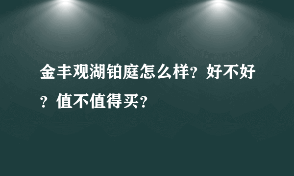 金丰观湖铂庭怎么样？好不好？值不值得买？