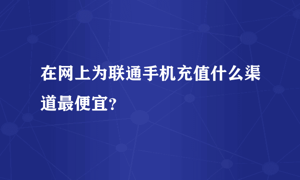 在网上为联通手机充值什么渠道最便宜？