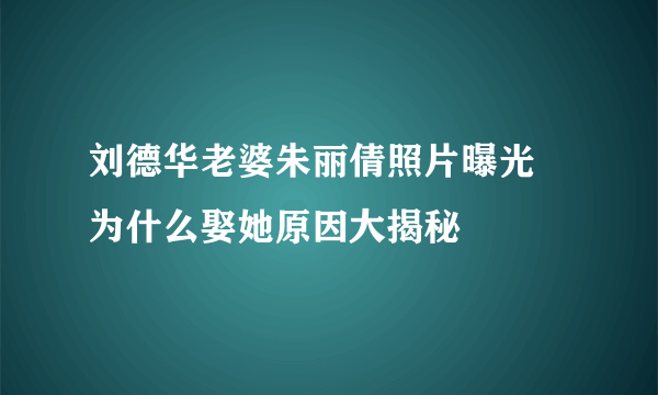 刘德华老婆朱丽倩照片曝光 为什么娶她原因大揭秘