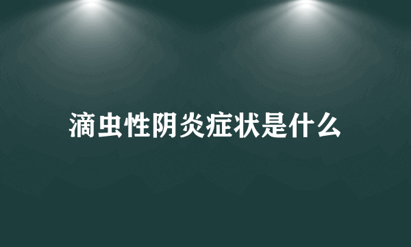 滴虫性阴炎症状是什么