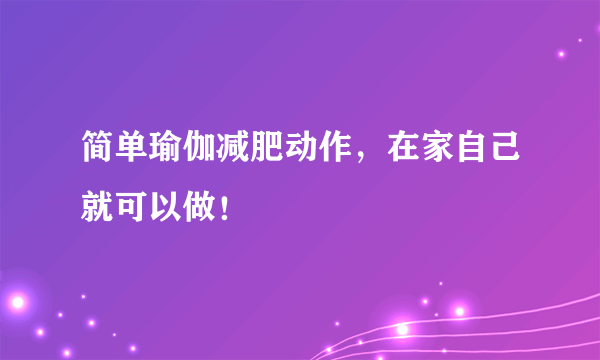 简单瑜伽减肥动作，在家自己就可以做！