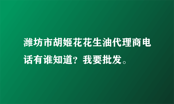 潍坊市胡姬花花生油代理商电话有谁知道？我要批发。