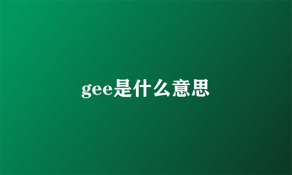 gee是什么意思