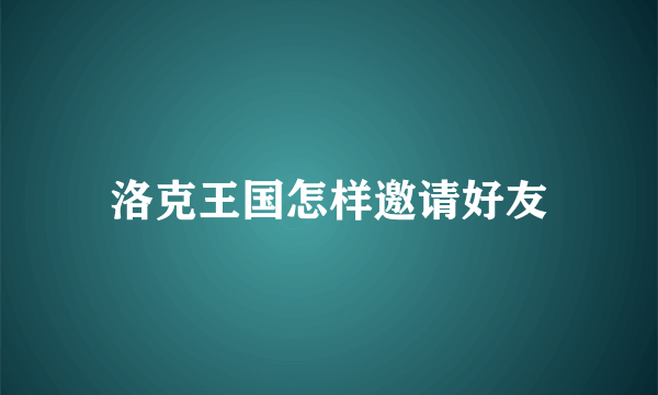 洛克王国怎样邀请好友