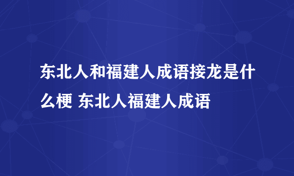 东北人和福建人成语接龙是什么梗 东北人福建人成语