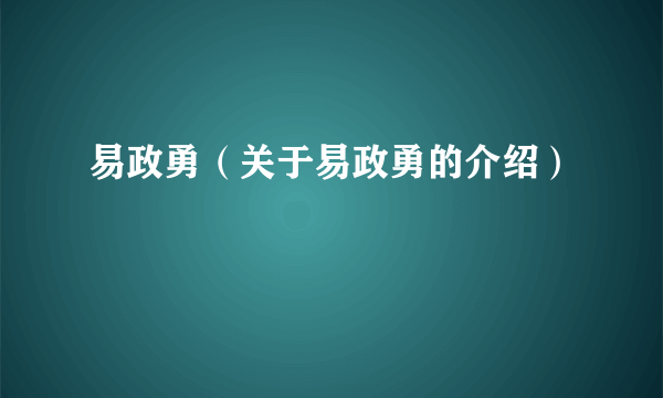 易政勇（关于易政勇的介绍）