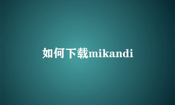 如何下载mikandi