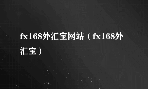 fx168外汇宝网站（fx168外汇宝）