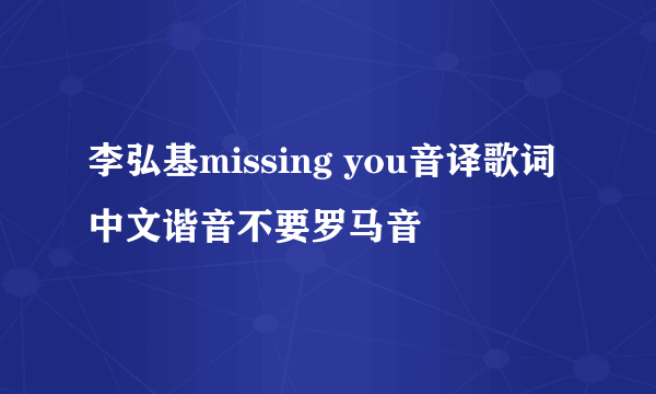 李弘基missing you音译歌词 中文谐音不要罗马音