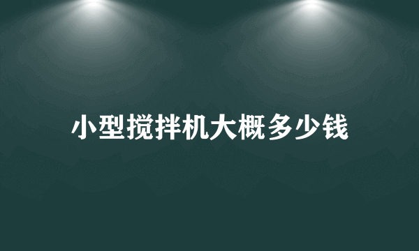 小型搅拌机大概多少钱