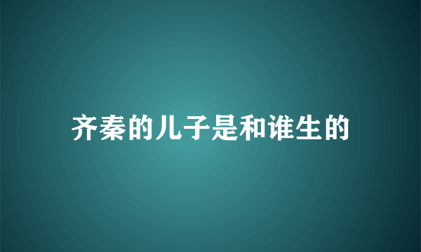 齐秦的儿子是和谁生的