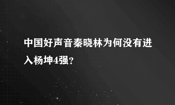 中国好声音秦晓林为何没有进入杨坤4强？