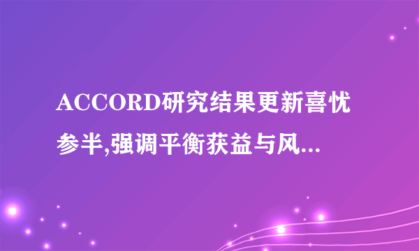 ACCORD研究结果更新喜忧参半,强调平衡获益与风险的个体化治疗（转载)