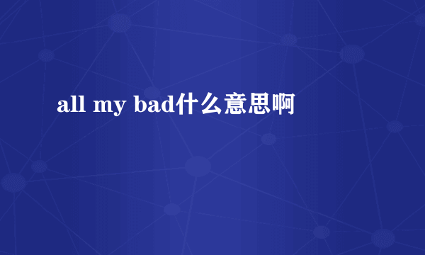 all my bad什么意思啊