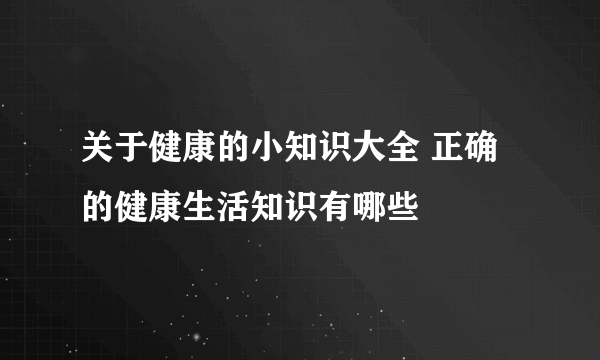 关于健康的小知识大全 正确的健康生活知识有哪些