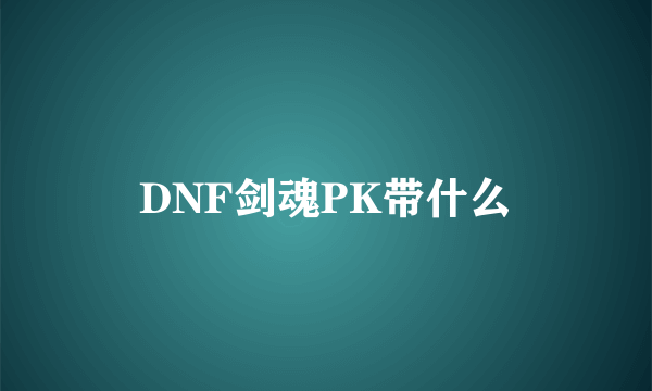 DNF剑魂PK带什么