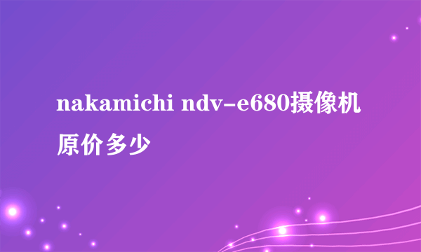 nakamichi ndv-e680摄像机原价多少