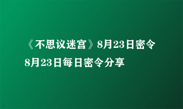 《不思议迷宫》8月23日密令 8月23日每日密令分享