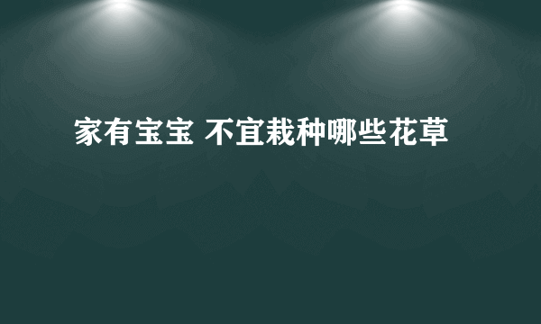 家有宝宝 不宜栽种哪些花草