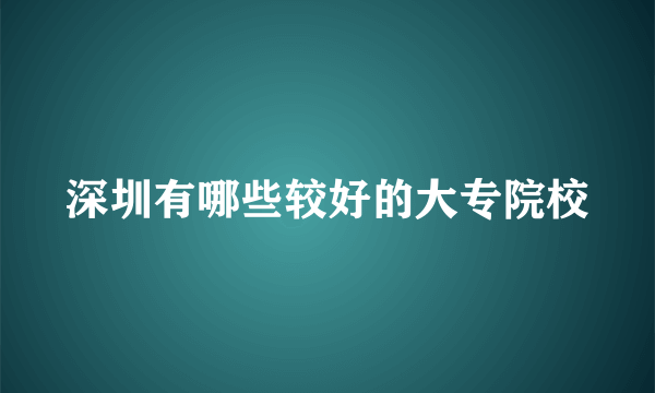 深圳有哪些较好的大专院校