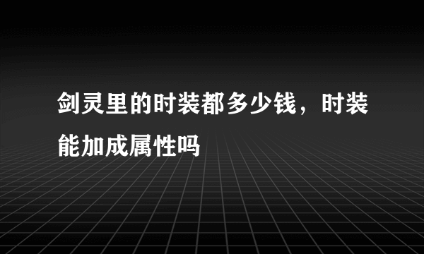 剑灵里的时装都多少钱，时装能加成属性吗