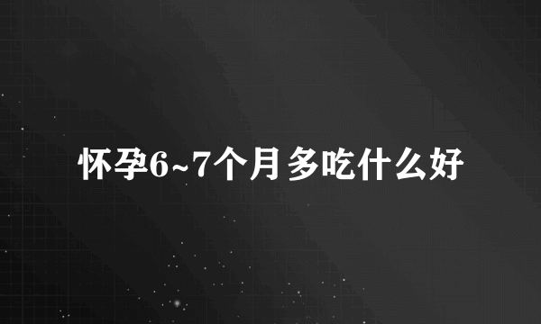 怀孕6~7个月多吃什么好