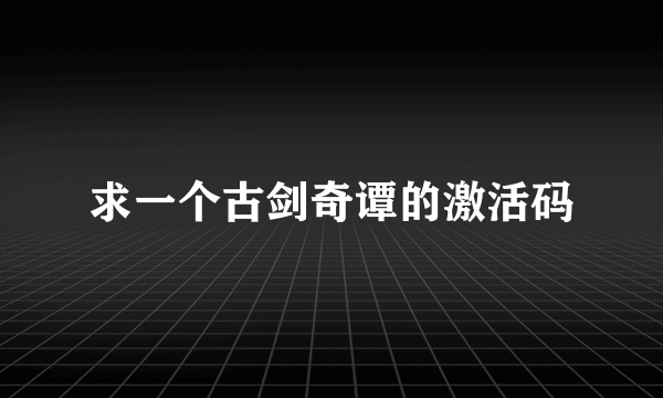 求一个古剑奇谭的激活码