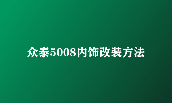 众泰5008内饰改装方法