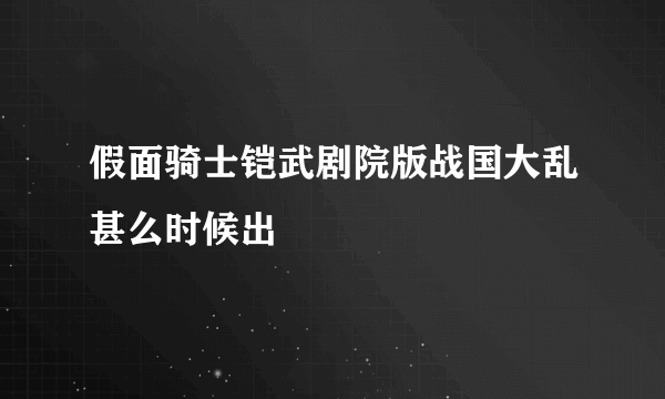 假面骑士铠武剧院版战国大乱甚么时候出