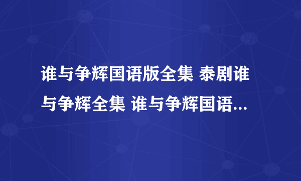 谁与争辉国语版全集 泰剧谁与争辉全集 谁与争辉国语全集哪有看？