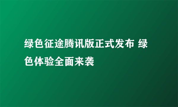 绿色征途腾讯版正式发布 绿色体验全面来袭