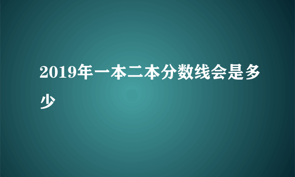 2019年一本二本分数线会是多少