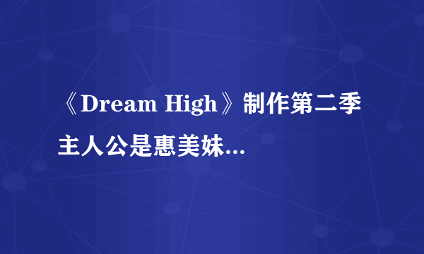 《Dream High》制作第二季 主人公是惠美妹妹彗星？