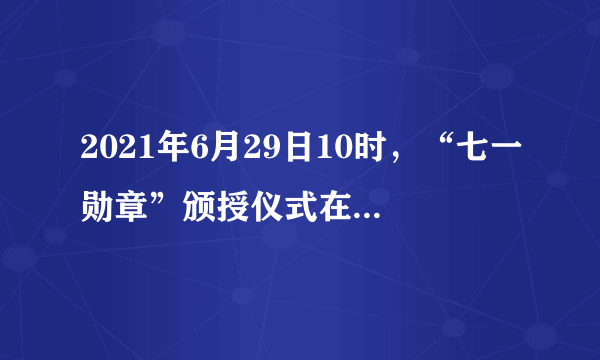 2021年6月29日10时，“七一勋章”颁授仪式在人民大会堂隆重举行。“七一勋章”获得者张桂梅发言说，只要还有一口气，就要站在讲台上，倾尽全力，奉献所有，九死亦无悔。党中央授予张桂梅等29名同志“七一勋章”荣誉称号（　　）