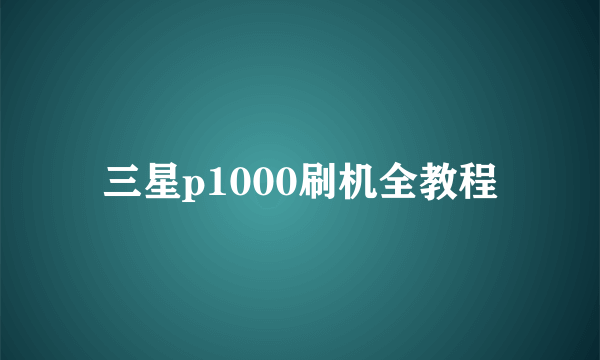 三星p1000刷机全教程