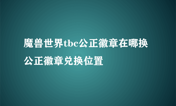 魔兽世界tbc公正徽章在哪换 公正徽章兑换位置