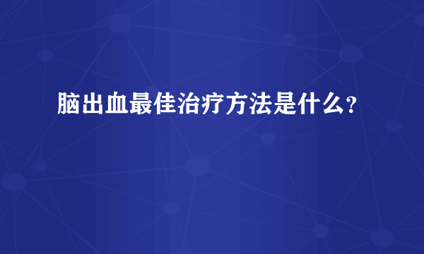 脑出血最佳治疗方法是什么？