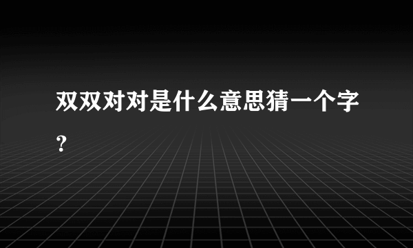 双双对对是什么意思猜一个字？