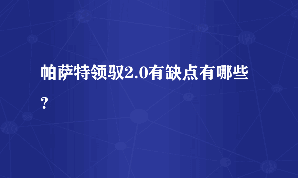 帕萨特领驭2.0有缺点有哪些？