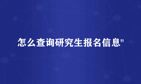 怎么查询研究生报名信息