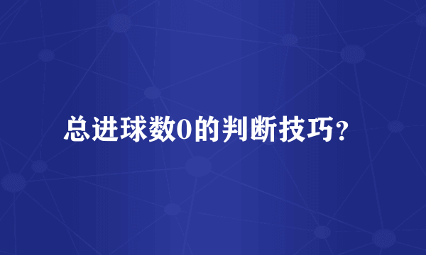 总进球数0的判断技巧？