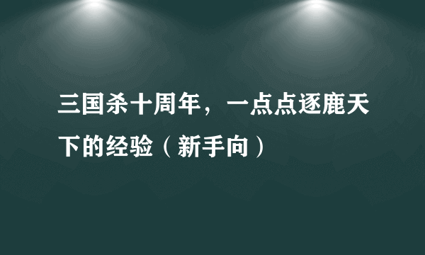 三国杀十周年，一点点逐鹿天下的经验（新手向）